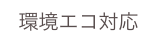 環境エコ対応